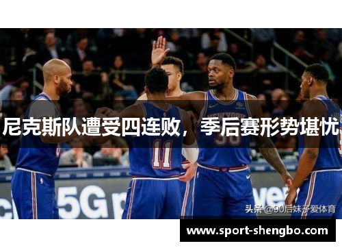 尼克斯队遭受四连败，季后赛形势堪忧