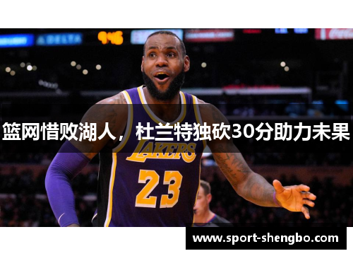 篮网惜败湖人，杜兰特独砍30分助力未果