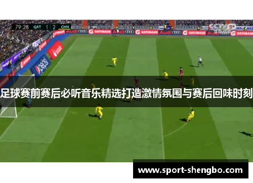 足球赛前赛后必听音乐精选打造激情氛围与赛后回味时刻