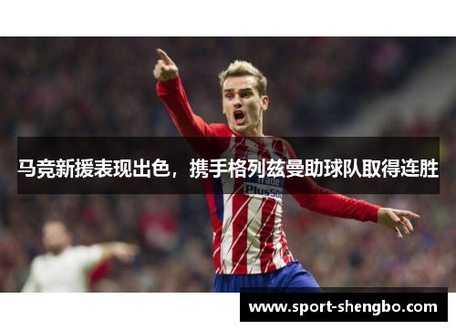马竞新援表现出色，携手格列兹曼助球队取得连胜