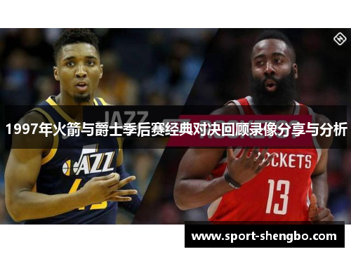 1997年火箭与爵士季后赛经典对决回顾录像分享与分析