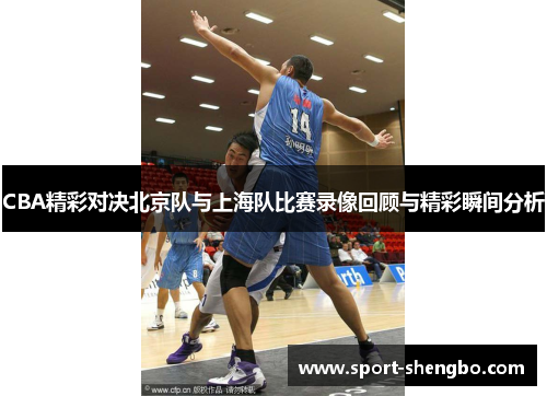 CBA精彩对决北京队与上海队比赛录像回顾与精彩瞬间分析