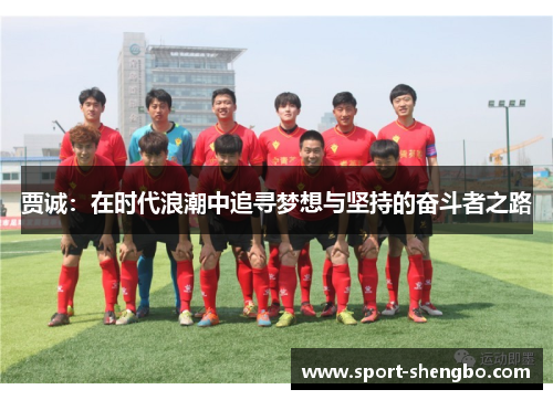 贾诚：在时代浪潮中追寻梦想与坚持的奋斗者之路